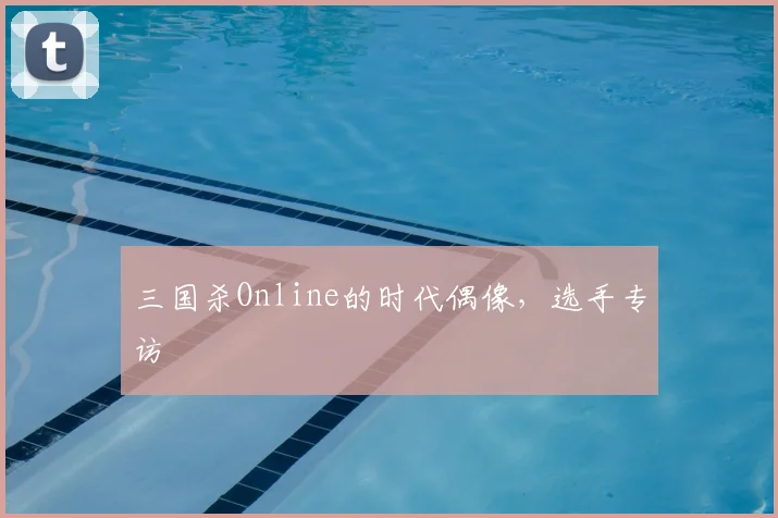 三国杀Online的时代偶像,选手专访