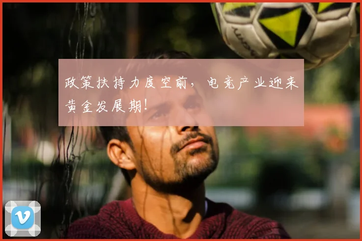 政策扶持力度空前，电竞产业迎来黄金发展期！