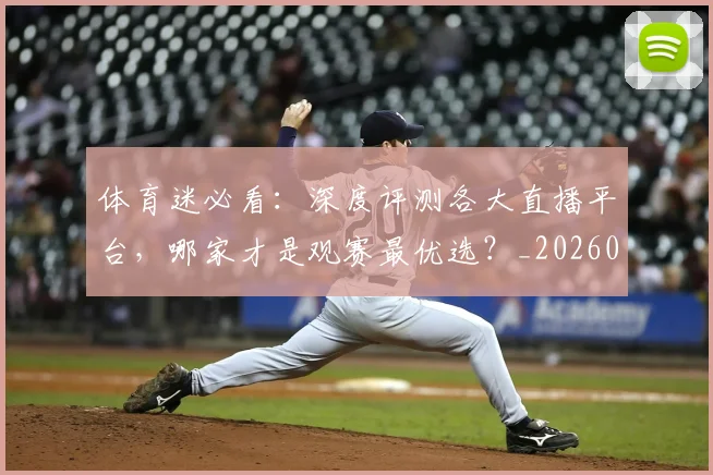 体育迷必看:深度评测各大直播平台,哪家才是观赛最优选?_20260521201907