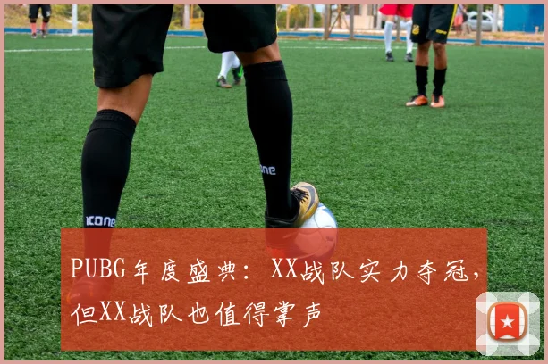 PUBG年度盛典:XX战队实力夺冠,但XX战队也值得掌声
