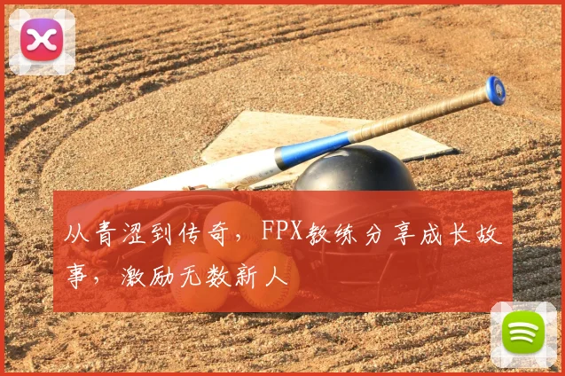 从青涩到传奇，FPX教练分享成长故事，激励无数新人